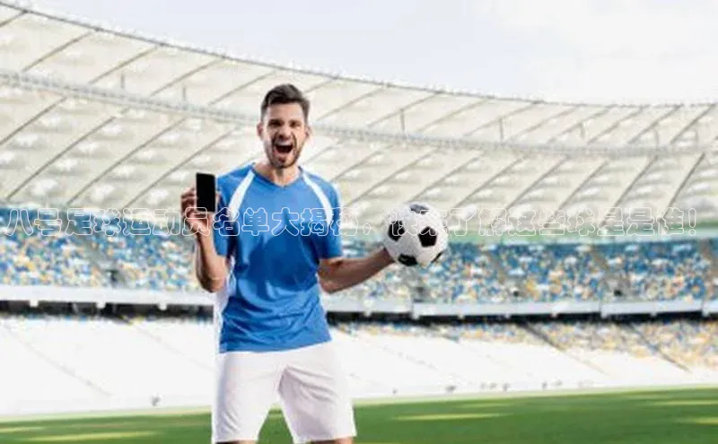 k1体育十年登录入口官方壹网壹创八号足球运动员名单大揭秘，快来了解这些球星是谁！