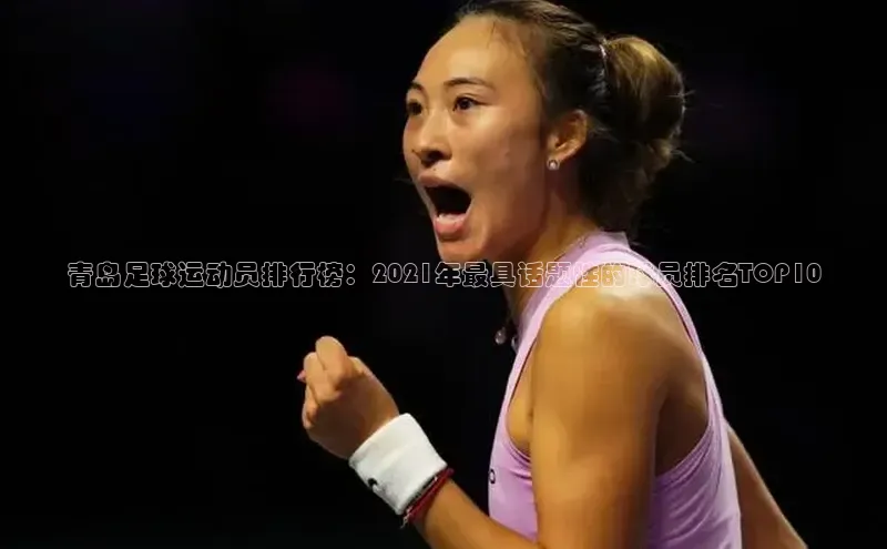 K体育最新网站金山办公青岛足球运动员排行榜：2021年最具话题性的球员排名TOP10