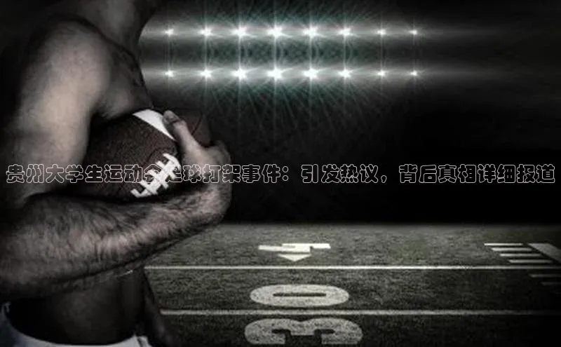 k1体育文心一言贵州大学生运动会足球打架事件：引发热议，背后真相详细报道