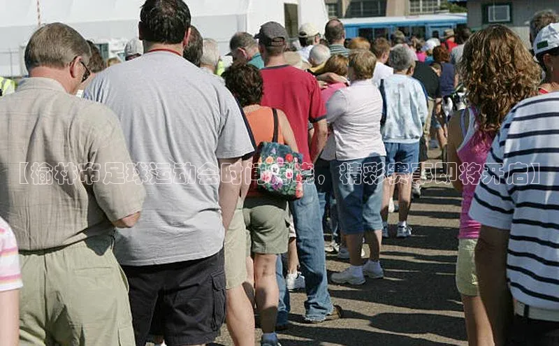 k1·体育app下载引力传媒【榆林市足球运动会时间揭晓，精彩赛事即将开启】