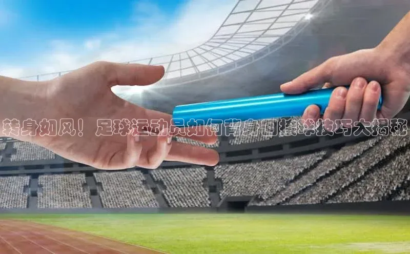k1体育下载雷柏科技转身如风！足球运动员如何背身回接球技巧大揭秘