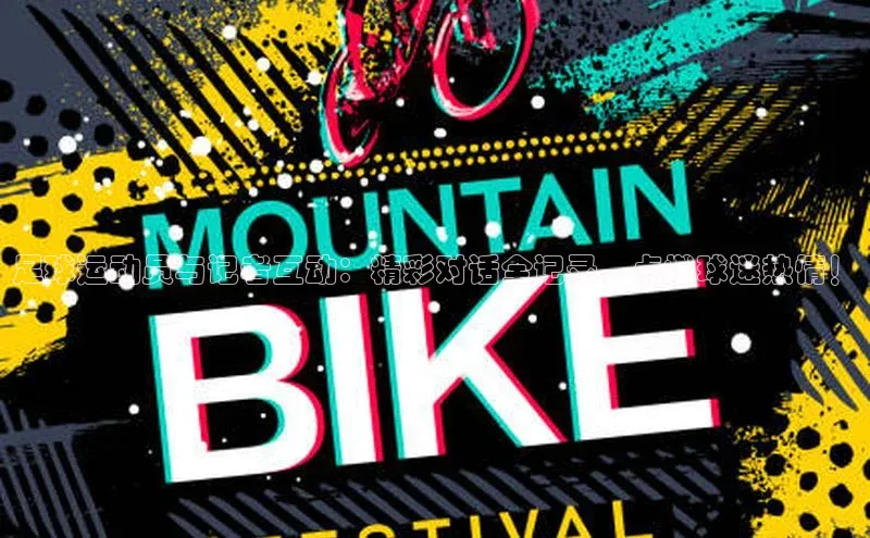 k1注册入口官网注册百度手机输入法足球运动员与记者互动：精彩对话全记录，点燃球迷热情！