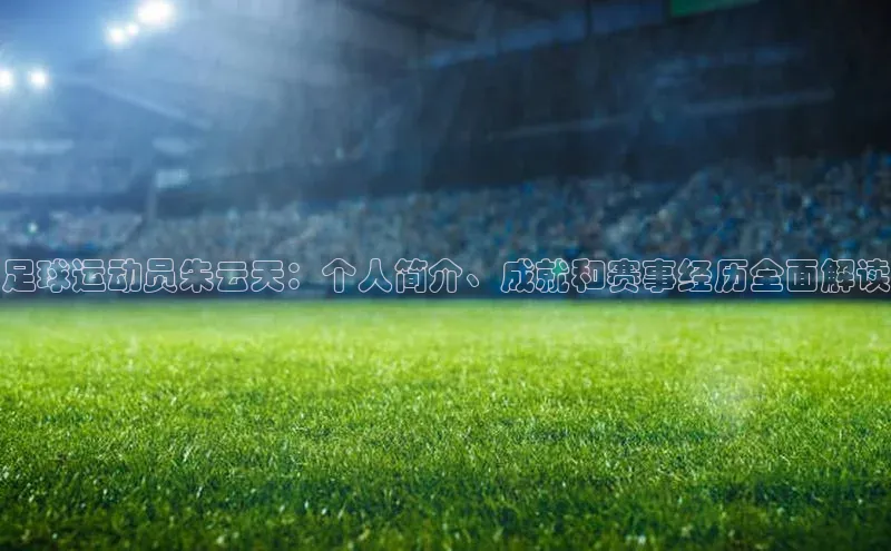 k1体育登录入口注册送38元百度网盘企业版足球运动员朱云天：个人简介、成就和赛事经历全面解读