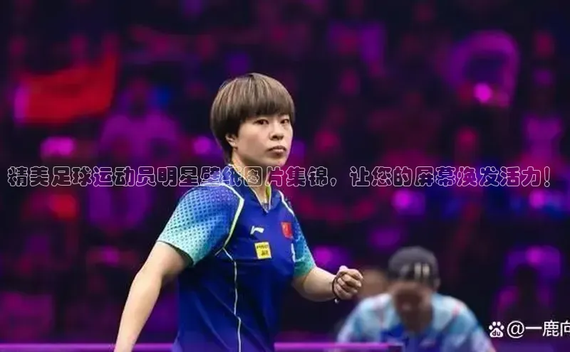 k1体育app登录平台在线字节跳动精美足球运动员明星壁纸图片集锦，让您的屏幕焕发活力！