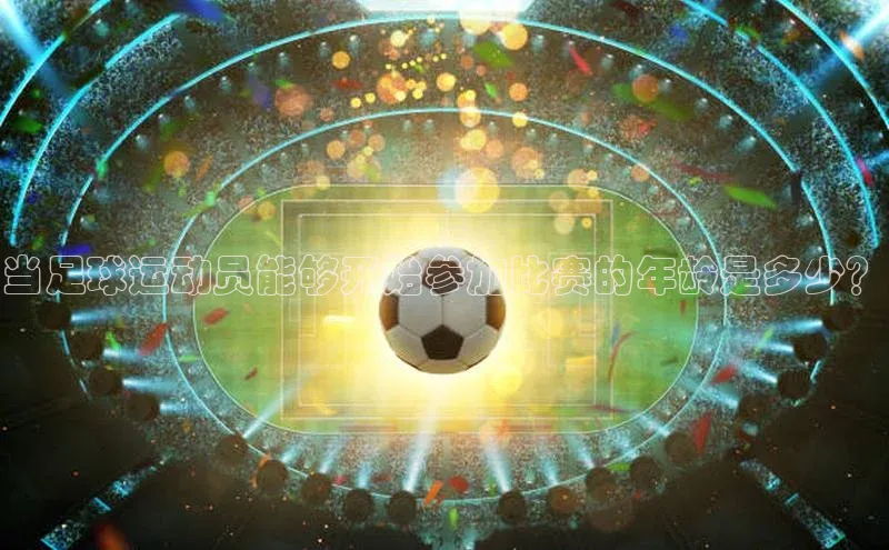 k1体育娱乐平台下载官网百度取证当足球运动员能够开始参加比赛的年龄是多少？