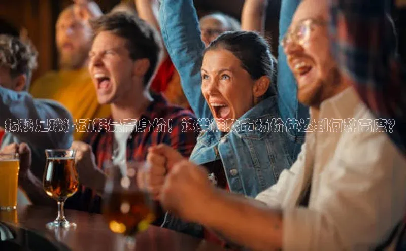 k1体育 十年品牌皮阿诺揭秘足球运动鞋最高身价！这类鞋款市场价位达到何种高度？