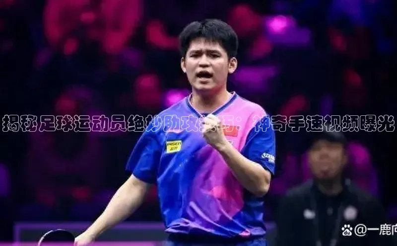 k1体育注册送38元顺丰揭秘足球运动员绝妙助攻技巧：神奇手速视频曝光