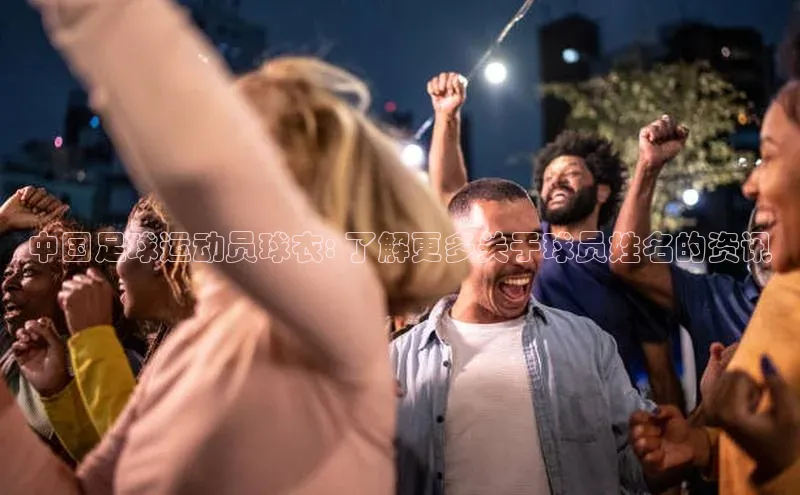 k1体育下载百度手机助手中国足球运动员球衣: 了解更多关于球员姓名的资讯