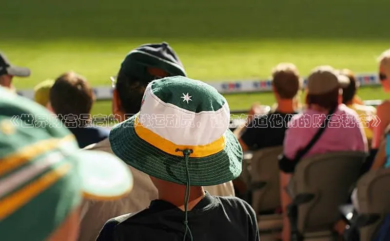 k1体育注册送38元顺丰《世界财富最高的足球运动员，让你知道他们的财富秘密》