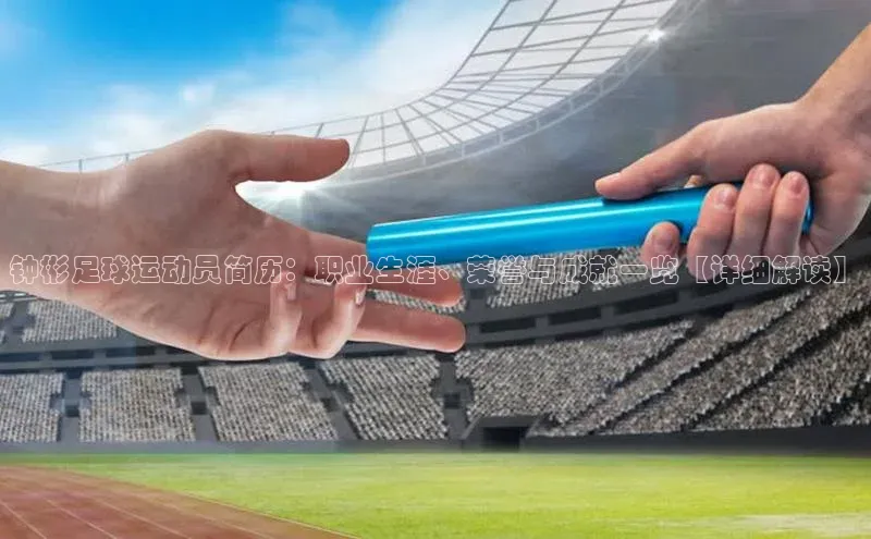 k1体育app登录平台在线百度游戏开放平台钟彬足球运动员简历：职业生涯、荣誉与成就一览【详细解读】