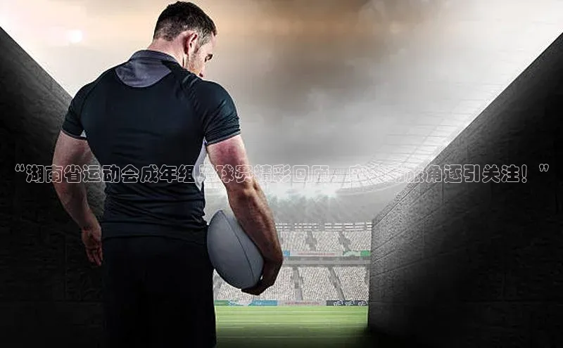 k1注册入口官网注册百度手机输入法“湖南省运动会成年组足球赛精彩回顾，实力劲旅角逐引关注！”