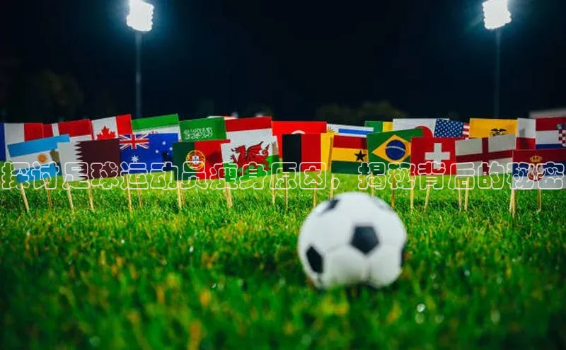 k1体育 十年品牌颐驰 06探讨足球运动员瘦身原因，揭秘背后的秘密