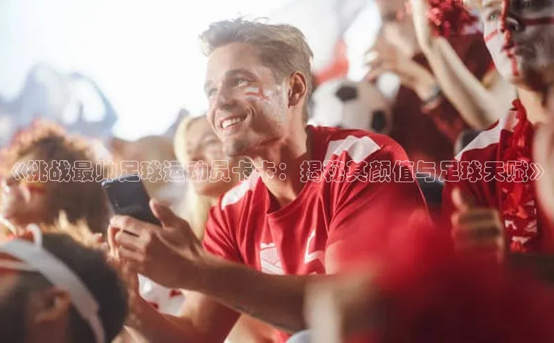 k1体育在线登录百度数据开放平台《挑战最帅足球运动员卡卡：揭秘其颜值与足球天赋》