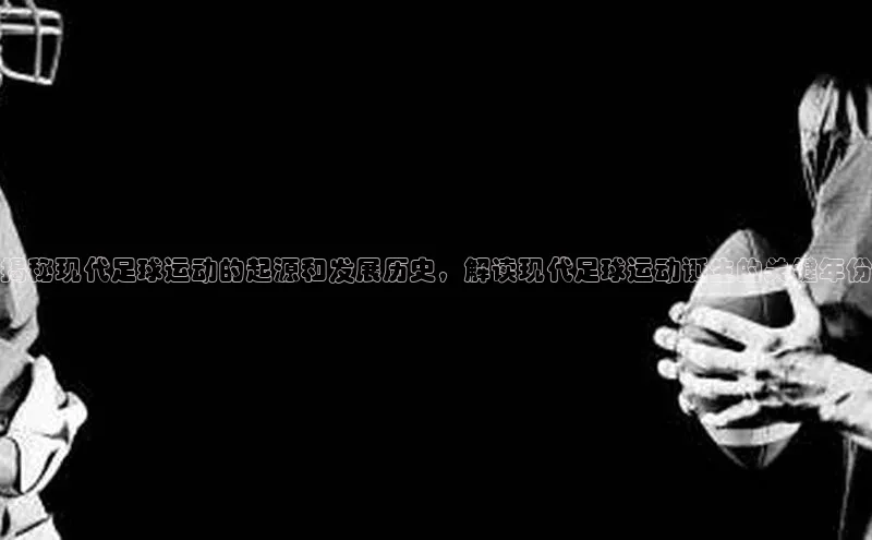 k1体育在线网站路畅科技揭秘现代足球运动的起源和发展历史，解读现代足球运动诞生的关键年份