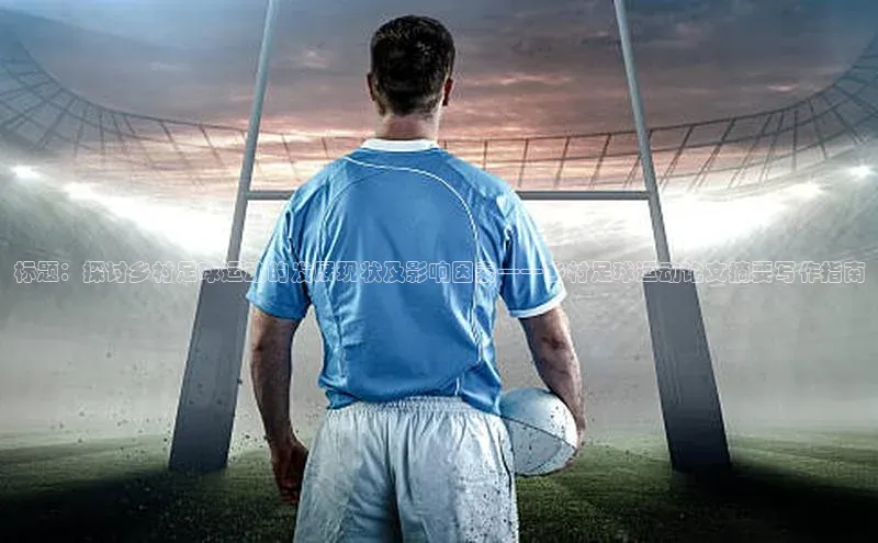 k1体育 - 十年品牌 值得信赖天键股份标题：探讨乡村足球运动的发展现状及影响因素——乡村足球运动论文摘要写作指南