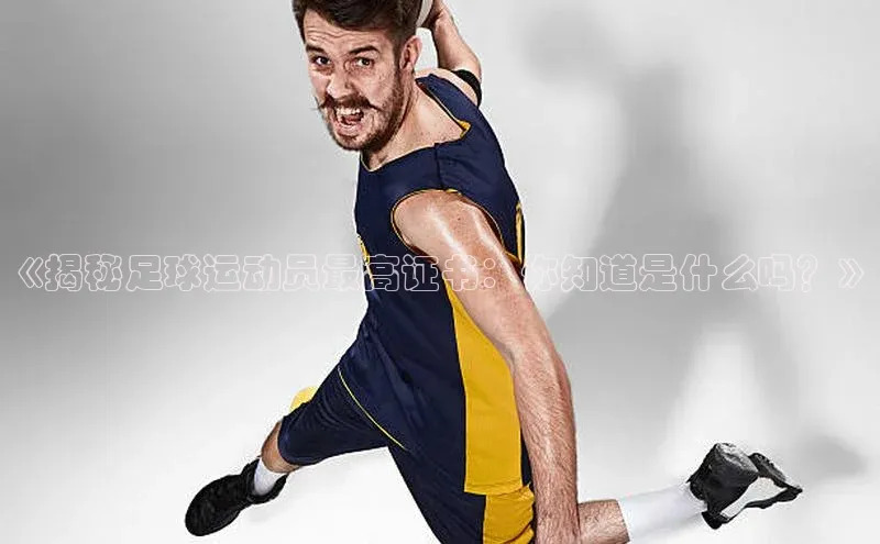 k1体育在线网站百度 H5《揭秘足球运动员最高证书：你知道是什么吗？》