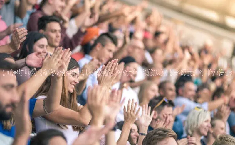 k1体育app登录平台在线字节跳动加厚足球运动裤穿搭技巧大揭秘，全方位视频教程给你最全面的指导