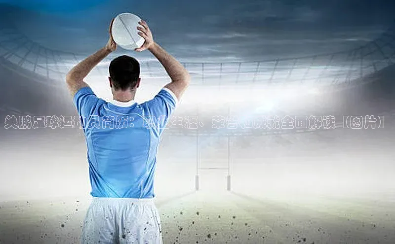 k1体育赛富乐斯关鹏足球运动员简历：职业生涯、荣誉和成就全面解读【图片】