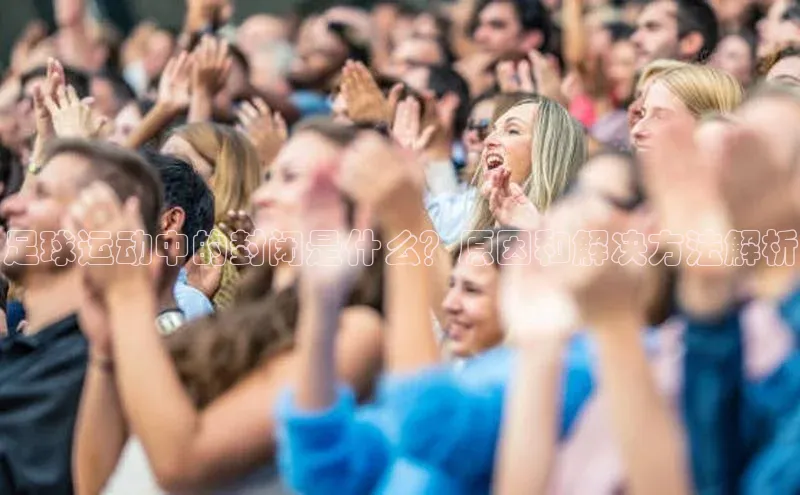 k1体育注册送38元百度翻译足球运动中的封闭是什么？原因和解决方法解析