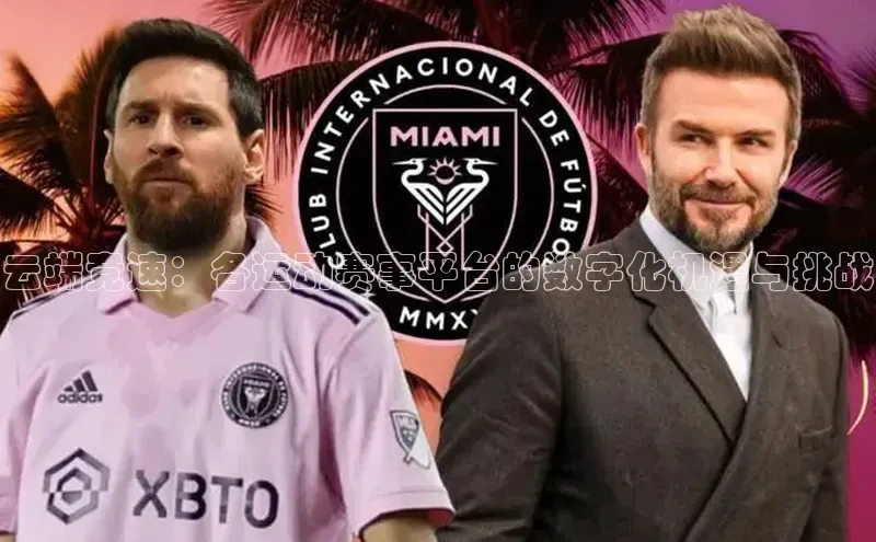 注册k1体育京东云端竞速：各运动赛事平台的数字化机遇与挑战