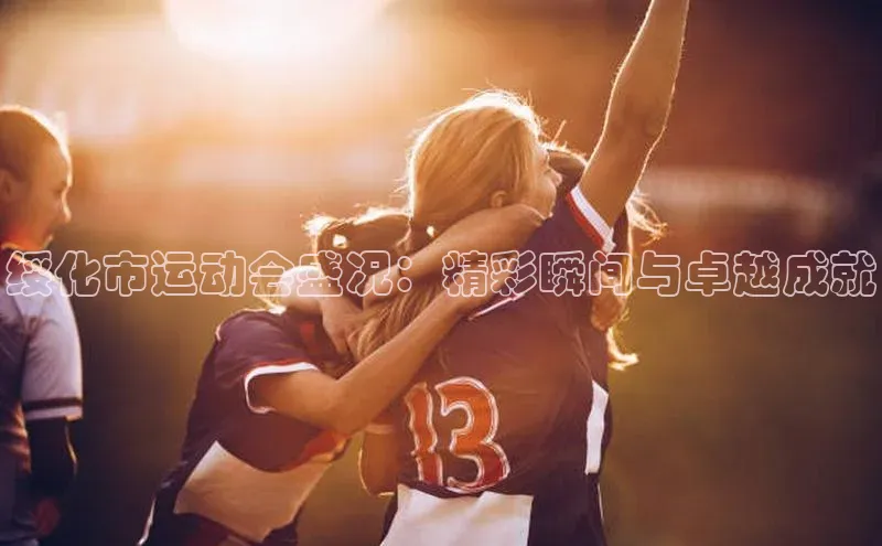 k1体育app下载百度搜索资源平台绥化市运动会盛况：精彩瞬间与卓越成就