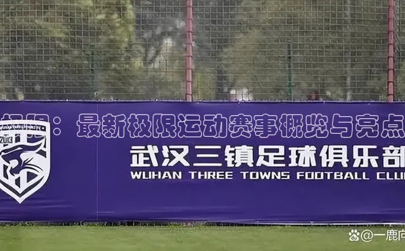 极限：最新极限运动赛事概览与亮点