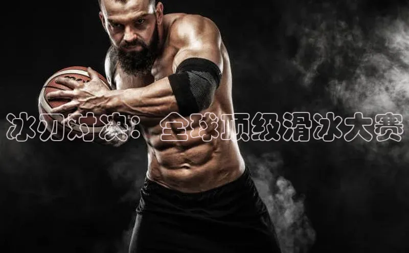 冰刃对决：全球顶级滑冰大赛