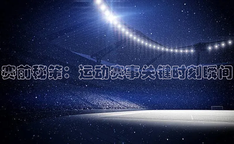 赛前秘策：运动赛事关键时刻瞬间