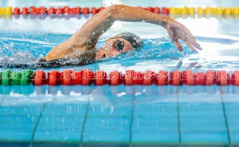 辉煌之路：洛阳运动会的精彩赛事回顾与展望