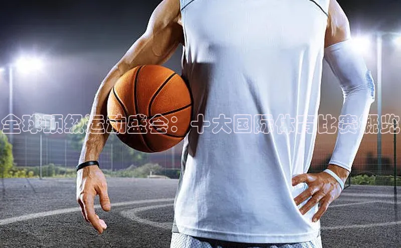 全球顶级运动盛会：十大国际体育比赛概览