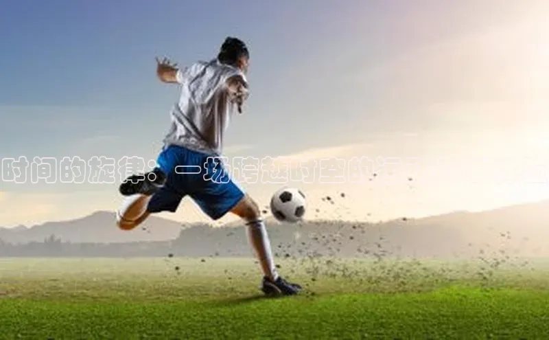 时间的旋律：一场跨越时空的运动赛事体验