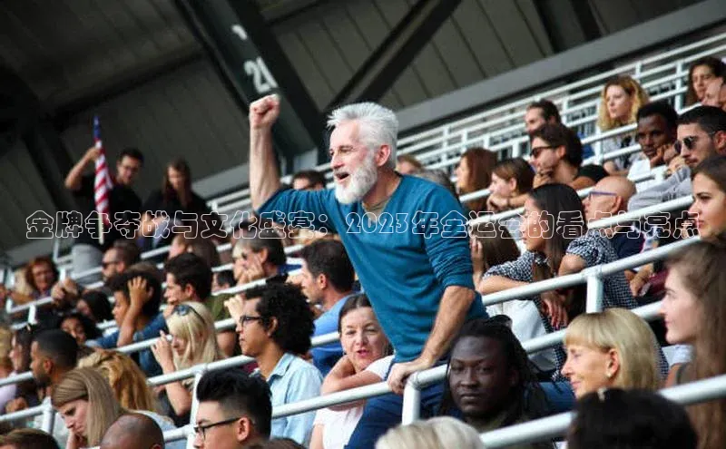 金牌争夺战与文化盛宴：2023年全运会的看点与亮点