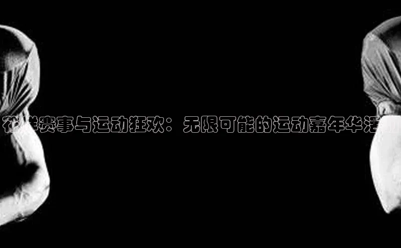 花样赛事与运动狂欢：无限可能的运动嘉年华活动