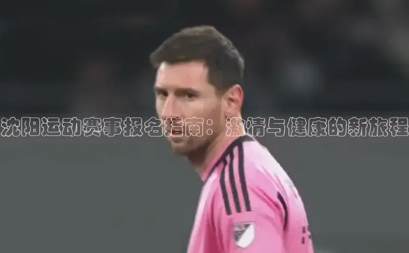 沈阳运动赛事报名指南：激情与健康的新旅程