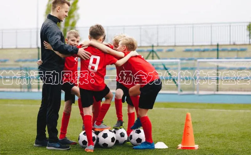 甘肃运动风采：一场全方位的体育盛宴