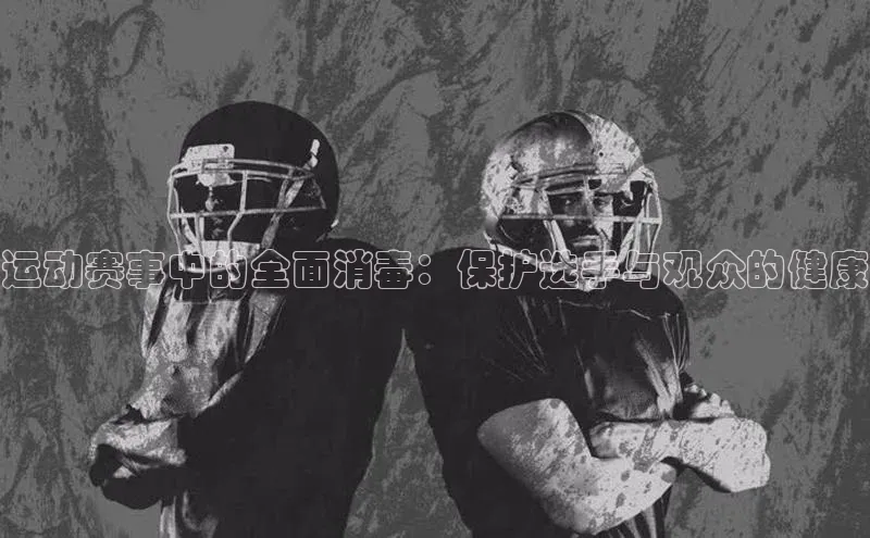 运动赛事中的全面消毒：保护选手与观众的健康