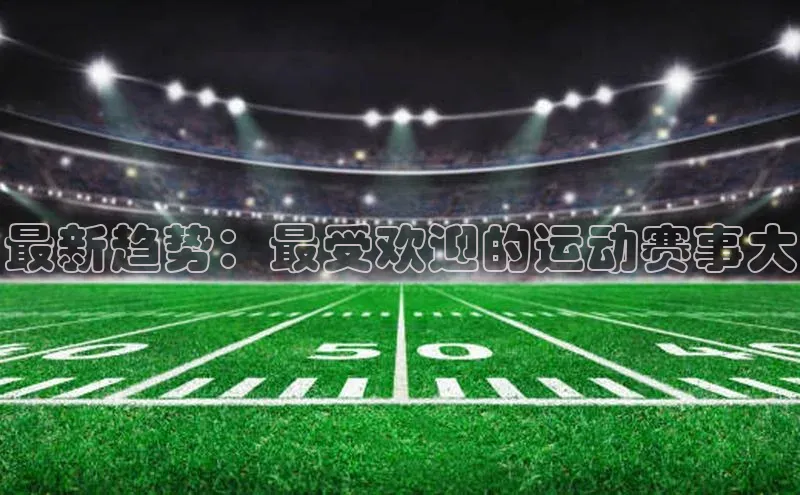 最新趋势：最受欢迎的运动赛事大