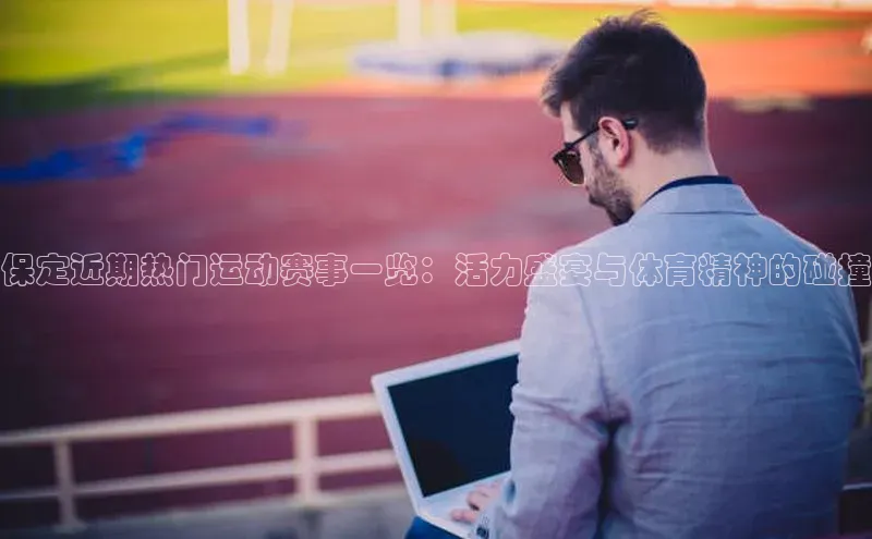 保定近期热门运动赛事一览：活力盛宴与体育精神的碰撞