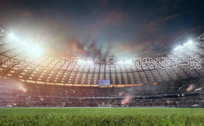 8月盛夏运动风暴：全球顶尖赛事一览