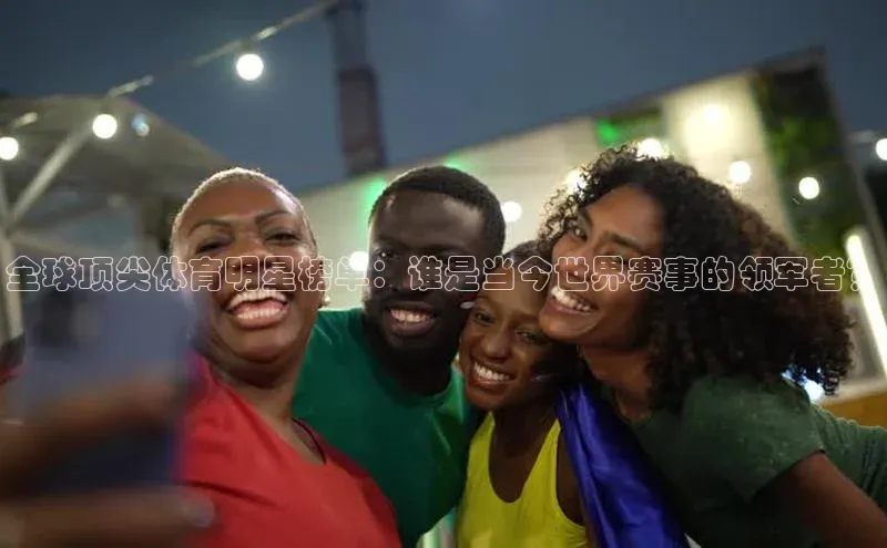 全球顶尖体育明星榜单：谁是当今世界赛事的领军者？