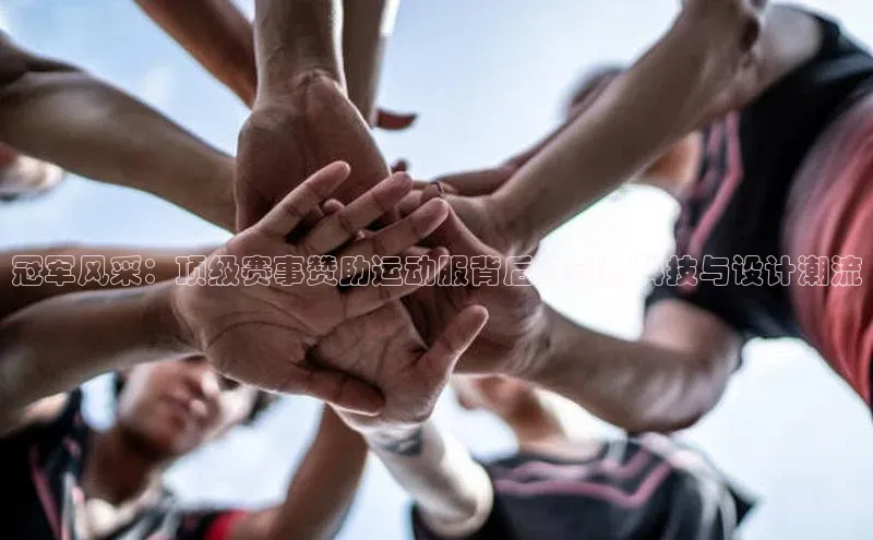 冠军风采：顶级赛事赞助运动服背后的创新科技与设计潮流