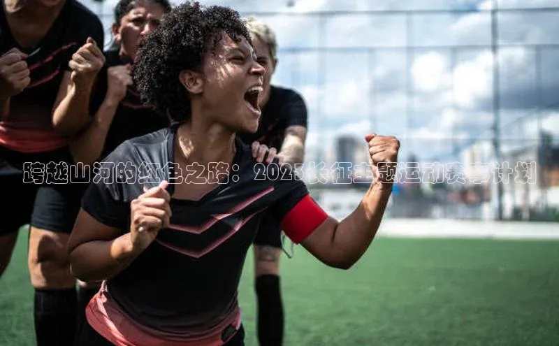 跨越山河的红色之路：2023长征主题运动赛事计划