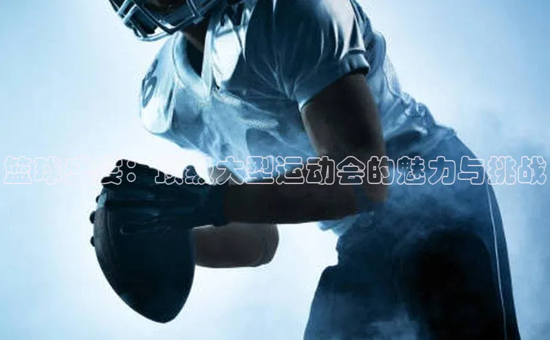 篮球盛宴：顶级大型运动会的魅力与挑战