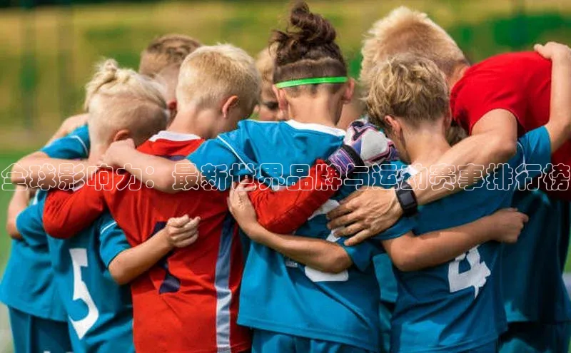 全球影响力：最新世界品牌与运动赛事排行榜