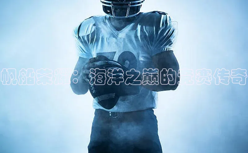 帆船荣耀：海洋之巅的竞赛传奇