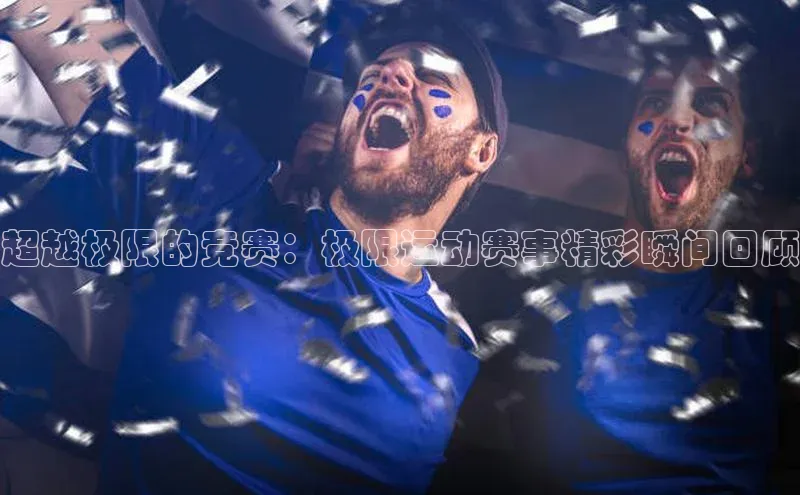 超越极限的竞赛：极限运动赛事精彩瞬间回顾