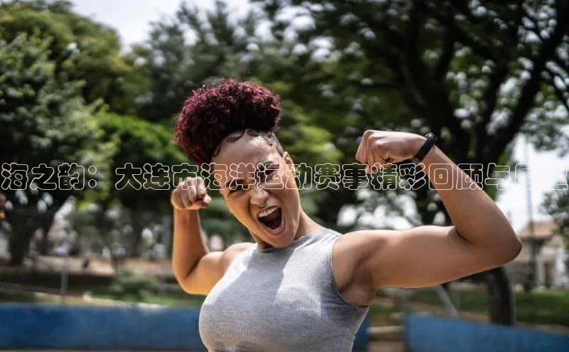 海之韵：大连市海洋运动赛事精彩回顾与展望