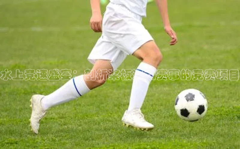 水上竞速盛宴：剖析桨板运动赛事的竞赛项目