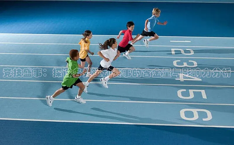 竞技盛事：探讨各类运动赛事的含金量与影响力分析