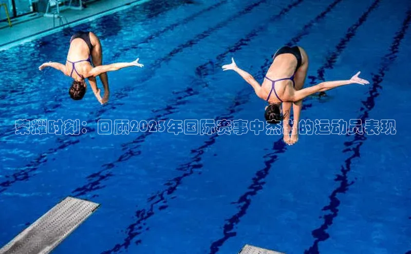 荣耀时刻：回顾2023年国际赛事中杰出的运动员表现